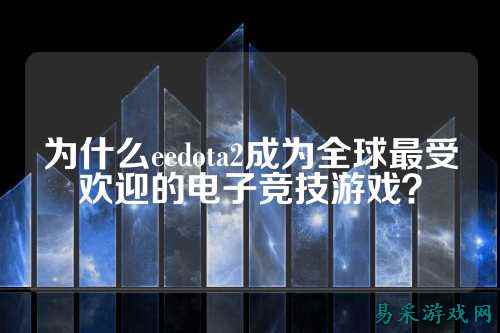 为什么eedota2成为全球最受欢迎的电子竞技游戏？