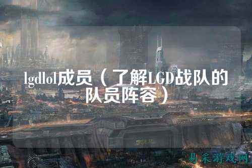 lgdlol成员（了解LGD战队的队员阵容）