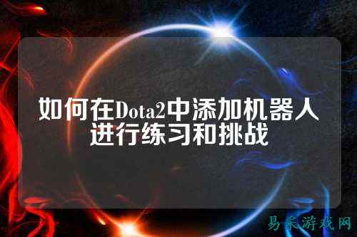 如何在Dota2中添加机器人进行练习和挑战