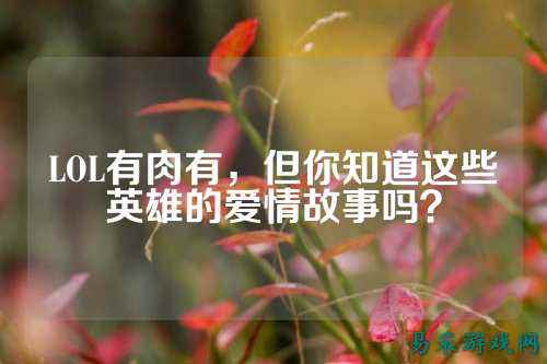 LOL有肉有,但你知道这些英雄的爱情故事吗?