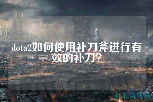 dota2如何使用补刀斧进行有效的补刀?