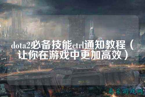 dota2必备技能ctrl通知教程(让你在游戏中更加高效)
