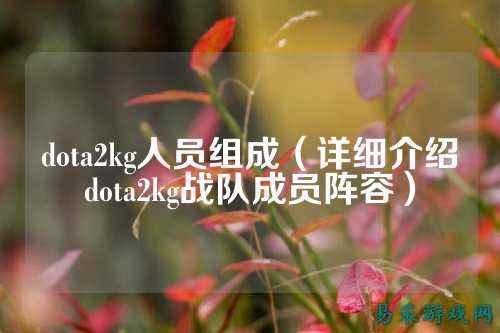 dota2kg人员组成(详细介绍dota2kg战队成员阵容)