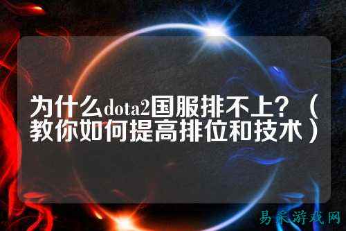 为什么dota2国服排不上?(教你如何提高排位和技术)