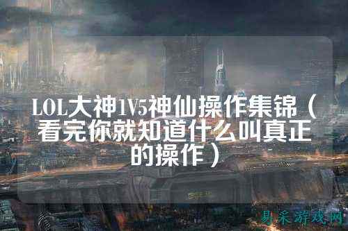 LOL大神1V5神仙操作集锦(看完你就知道什么叫真正的操作)