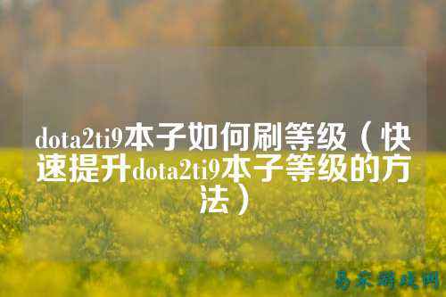 dota2ti9本子如何刷等级(快速提升dota2ti9本子等级的方法)