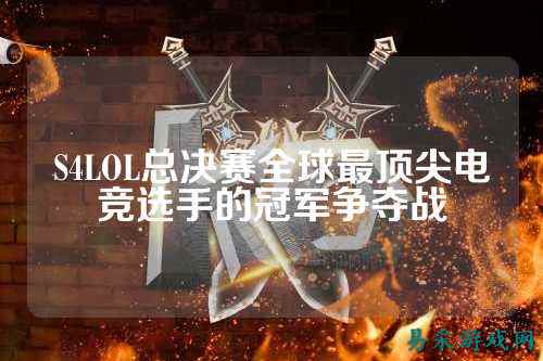 S4LOL总决赛全球最顶尖电竞选手的冠军争夺战