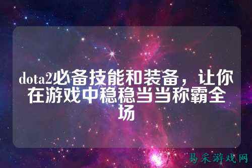 dota2必备技能和装备,让你在游戏中稳稳当当称霸全场
