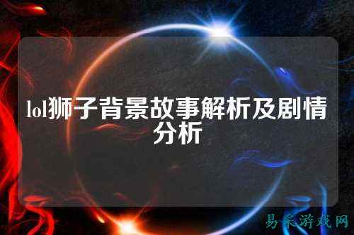 lol狮子背景故事解析及剧情分析