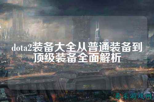 dota2装备大全从普通装备到顶级装备全面解析