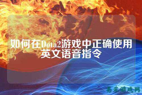 如何在Dota2游戏中正确使用英文语音指令