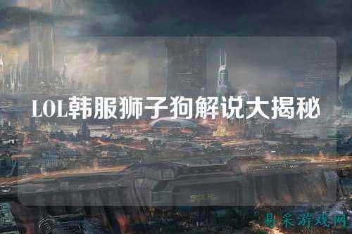 LOL韩服狮子狗解说大揭秘