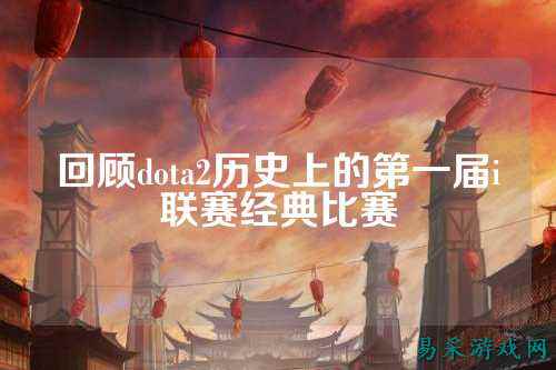 回顾dota2历史上的第一届i联赛经典比赛