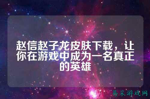 赵信赵子龙皮肤下载,让你在游戏中成为一名真正的英雄