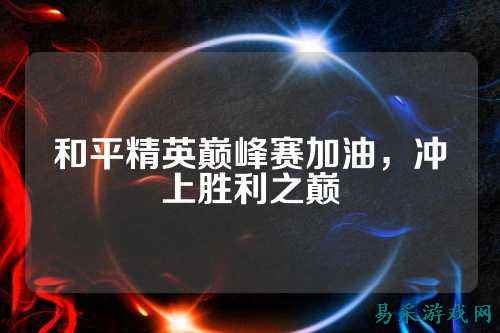 和平精英巅峰赛加油,冲上胜利之巅