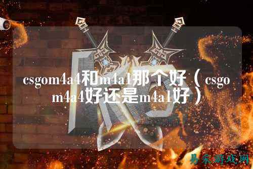 csgom4a4和m4a1那个好(csgom4a4好还是m4a1好)