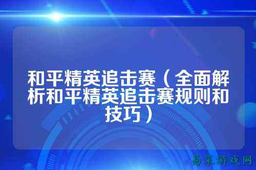 和平精英追击赛(全面解析和平精英追击赛规则和技巧)