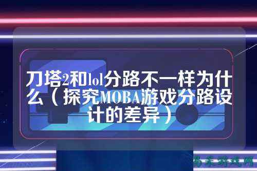 刀塔2和lol分路不一样为什么(探究MOBA游戏分路设计的差异)