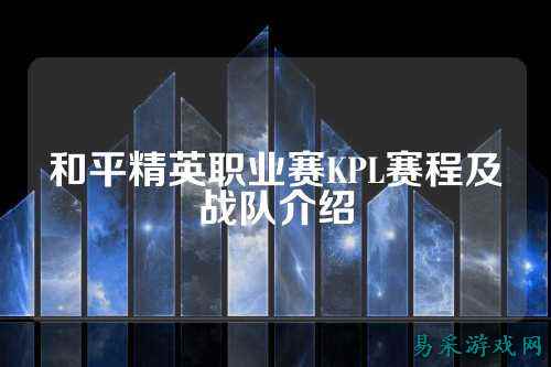 和平精英职业赛KPL赛程及战队介绍