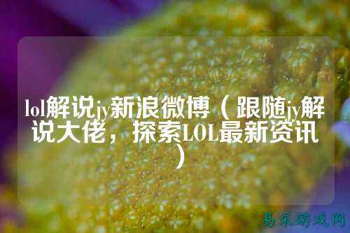 lol解说jy新浪微博(跟随jy解说大佬,探索LOL最新资讯)