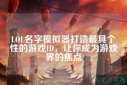 LOL名字模拟器打造最具个性的游戏ID,让你成为游戏界的焦点