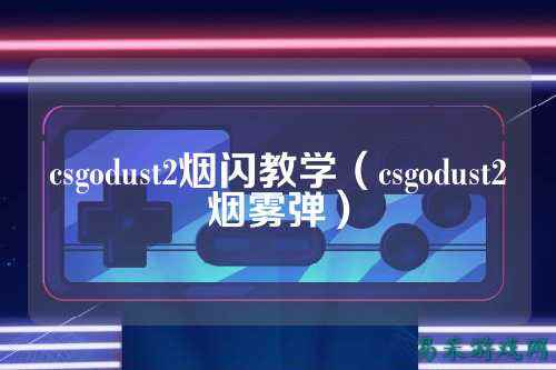 csgodust2烟闪教学（csgodust2烟雾弹）