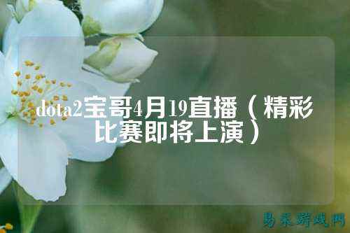 dota2宝哥4月19直播（精彩比赛即将上演）