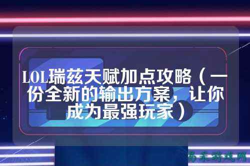 LOL瑞兹天赋加点攻略（一份全新的输出方案，让你成为最强玩家）