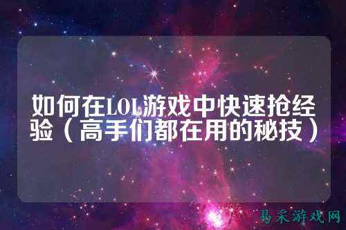 如何在LOL游戏中快速抢经验（高手们都在用的秘技）