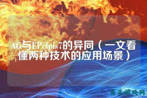 AG与EPcfpls7的异同（一文看懂两种技术的应用场景）