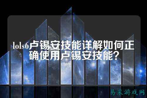 lols6卢锡安技能详解如何正确使用卢锡安技能？