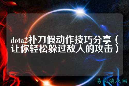 dota2补刀假动作技巧分享(让你轻松躲过敌人的攻击)