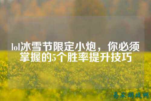 lol冰雪节限定小炮,你必须掌握的5个胜率提升技巧