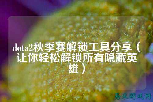 dota2秋季赛解锁工具分享(让你轻松解锁所有隐藏英雄)