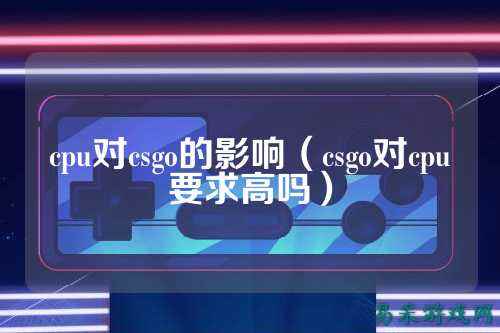 cpu对csgo的影响(csgo对cpu要求高吗)