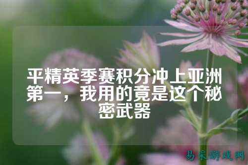 平精英季赛积分冲上亚洲第一,我用的竟是这个秘密武器