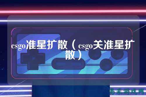 csgo准星扩散(csgo关准星扩散)