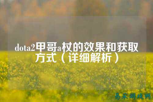 dota2甲哥a杖的效果和获取方式(详细解析)
