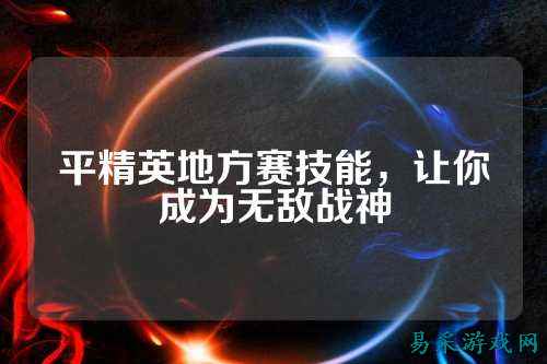 平精英地方赛技能，让你成为无敌战神