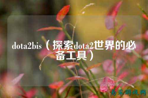 dota2bis（探索dota2世界的必备工具）