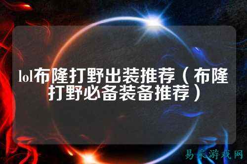 lol布隆打野出装推荐（布隆打野必备装备推荐）
