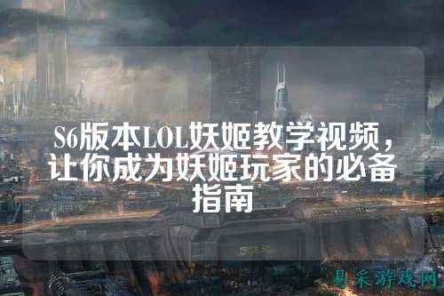 S6版本LOL妖姬教学视频,让你成为妖姬玩家的必备指南