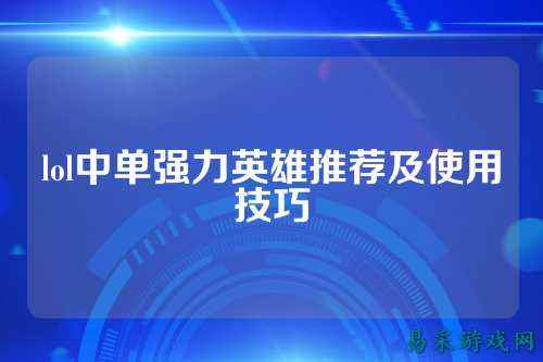 lol中单强力英雄推荐及使用技巧