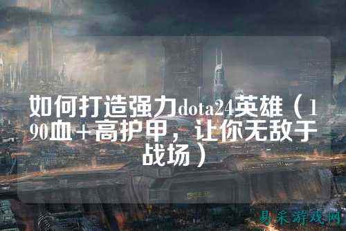 如何打造强力dota24英雄(190血+高护甲,让你无敌于战场)