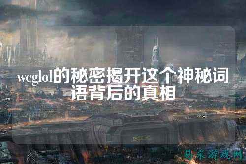 wcglol的秘密揭开这个神秘词语背后的真相