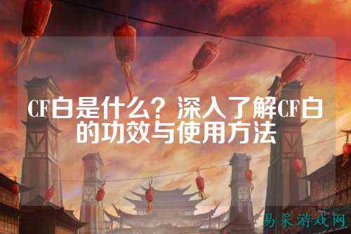 CF白是什么？深入了解CF白的功效与使用方法