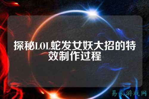 探秘LOL蛇发女妖大招的特效制作过程