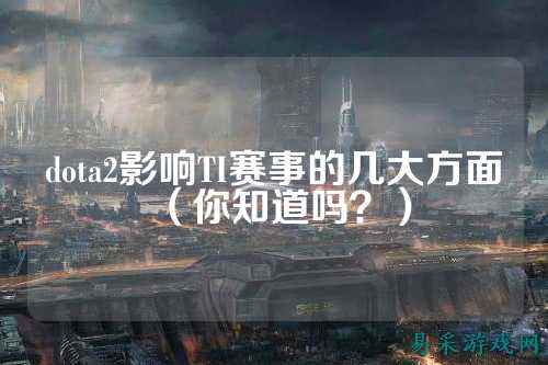 dota2影响TI赛事的几大方面（你知道吗？）