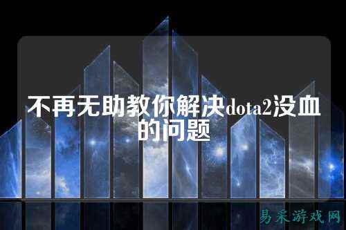 不再无助教你解决dota2没血的问题
