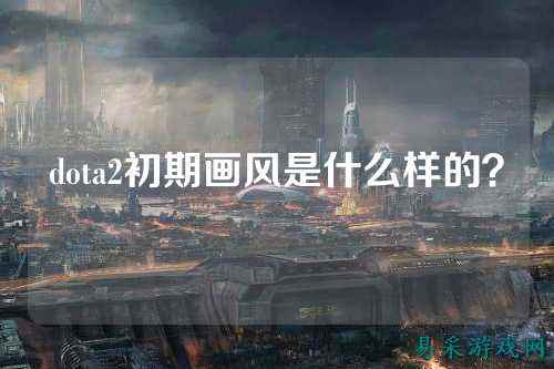 dota2初期画风是什么样的？